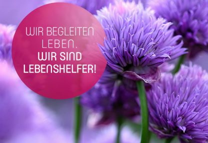 Wir begleiten Leben. Wir sind Lebenshelfer!