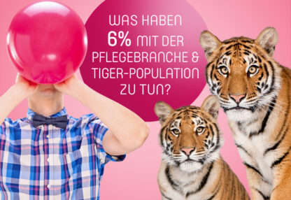 Was haben 6% mit der Pflegebranche & Tiger-Population zu tun?