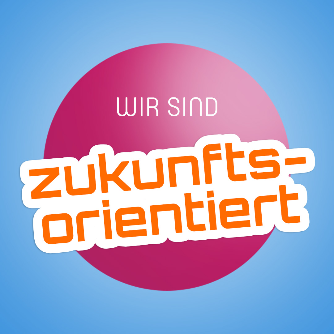 Wir sind zukunftsorientiert!